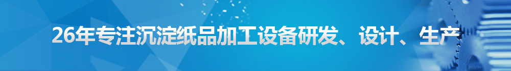 26年專注沉淀紙品加工設(shè)備研發(fā)、設(shè)計、生產(chǎn)